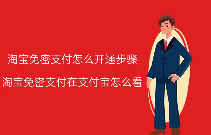 淘宝免密支付怎么开通步骤 淘宝免密支付在支付宝怎么看？